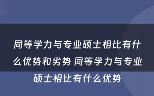 同等学力与专业硕士相比有什么优势和劣势 同等学力与专业硕士相比有什么优势