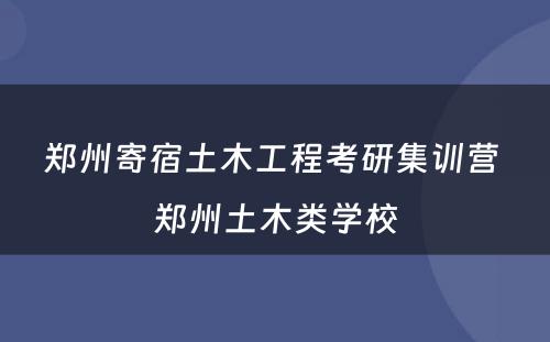 郑州寄宿土木工程考研集训营 郑州土木类学校