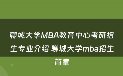 聊城大学MBA教育中心考研招生专业介绍 聊城大学mba招生简章