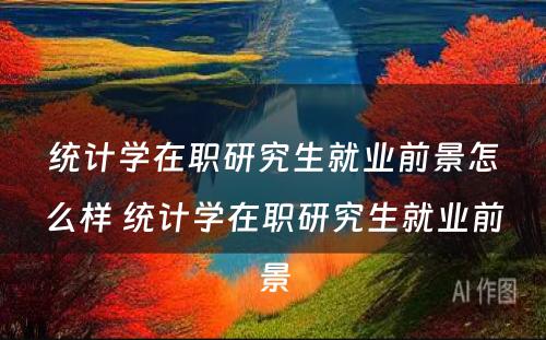 统计学在职研究生就业前景怎么样 统计学在职研究生就业前景