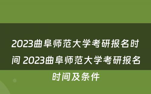 2023曲阜师范大学考研报名时间 2023曲阜师范大学考研报名时间及条件