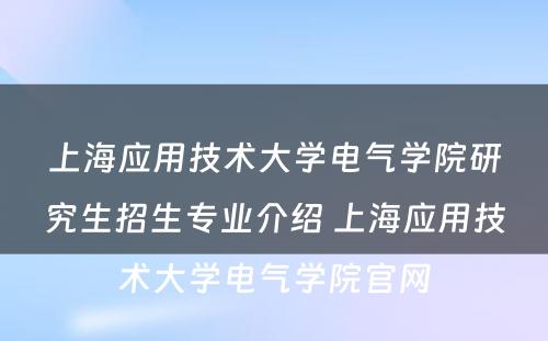 上海应用技术大学电气学院研究生招生专业介绍 上海应用技术大学电气学院官网