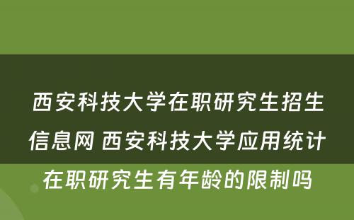 西安科技大学在职研究生招生信息网 西安科技大学应用统计在职研究生有年龄的限制吗