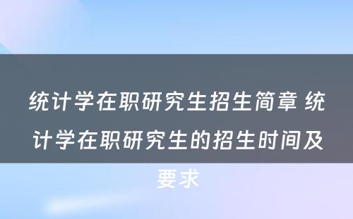 统计学在职研究生招生简章 统计学在职研究生的招生时间及要求