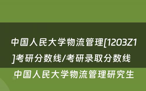 中国人民大学物流管理[1203Z1]考研分数线/考研录取分数线 中国人民大学物流管理研究生