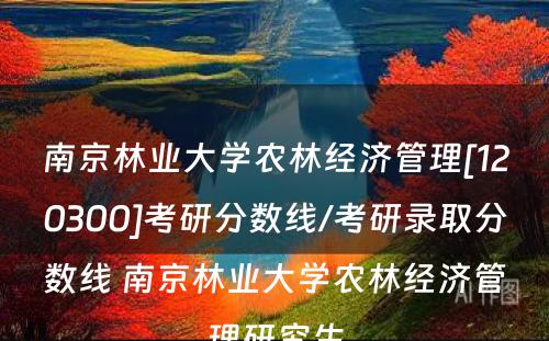 南京林业大学农林经济管理[120300]考研分数线/考研录取分数线 南京林业大学农林经济管理研究生
