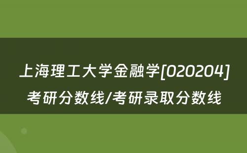 上海理工大学金融学[020204]考研分数线/考研录取分数线