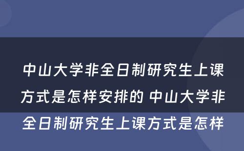 中山大学非全日制研究生上课方式是怎样安排的 中山大学非全日制研究生上课方式是怎样