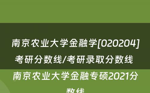 南京农业大学金融学[020204]考研分数线/考研录取分数线 南京农业大学金融专硕2021分数线