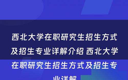 西北大学在职研究生招生方式及招生专业详解介绍 西北大学在职研究生招生方式及招生专业详解