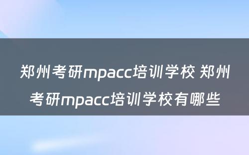 郑州考研mpacc培训学校 郑州考研mpacc培训学校有哪些