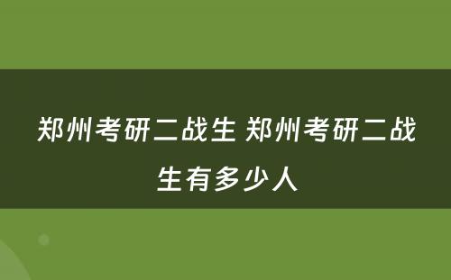 郑州考研二战生 郑州考研二战生有多少人