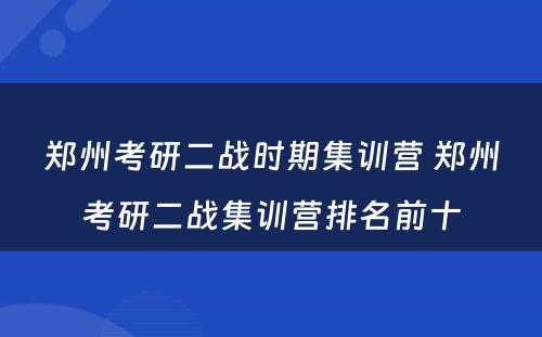 郑州考研二战时期集训营 郑州考研二战集训营排名前十