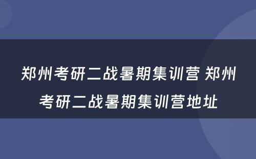 郑州考研二战暑期集训营 郑州考研二战暑期集训营地址