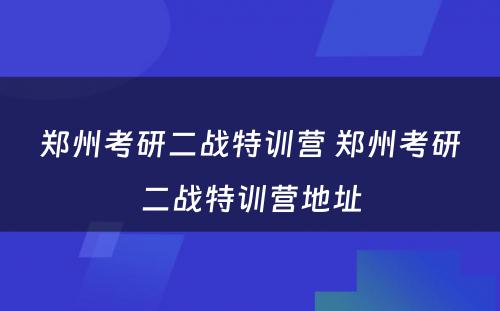 郑州考研二战特训营 郑州考研二战特训营地址