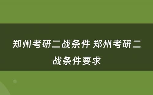 郑州考研二战条件 郑州考研二战条件要求