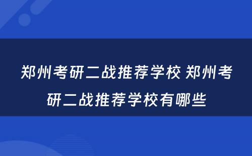 郑州考研二战推荐学校 郑州考研二战推荐学校有哪些