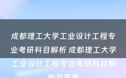 成都理工大学工业设计工程专业考研科目解析 成都理工大学工业设计工程专业考研科目解析及答案