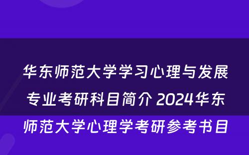 华东师范大学学习心理与发展专业考研科目简介 2024华东师范大学心理学考研参考书目