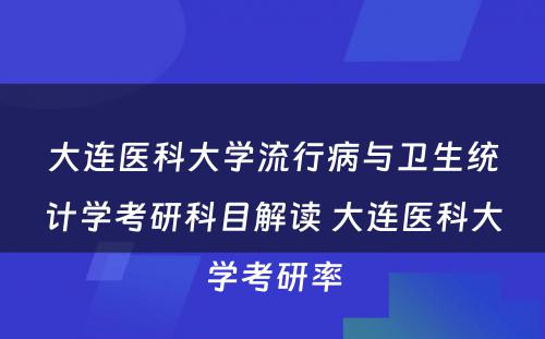 大连医科大学流行病与卫生统计学考研科目解读 大连医科大学考研率