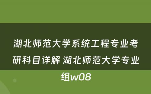 湖北师范大学系统工程专业考研科目详解 湖北师范大学专业组w08