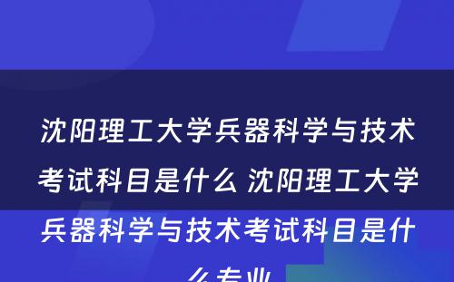 沈阳理工大学兵器科学与技术考试科目是什么 沈阳理工大学兵器科学与技术考试科目是什么专业