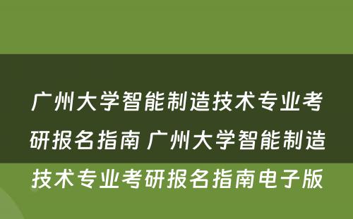 广州大学智能制造技术专业考研报名指南 广州大学智能制造技术专业考研报名指南电子版