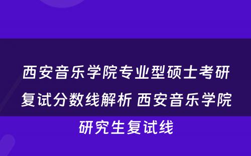 西安音乐学院专业型硕士考研复试分数线解析 西安音乐学院研究生复试线