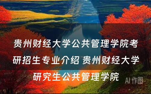 贵州财经大学公共管理学院考研招生专业介绍 贵州财经大学研究生公共管理学院