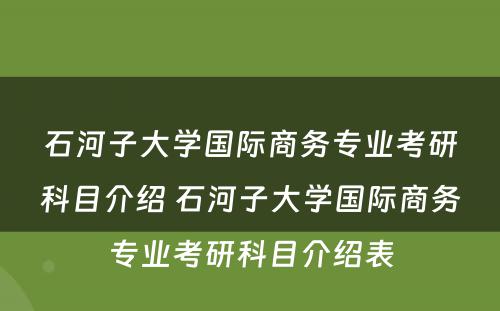 石河子大学国际商务专业考研科目介绍 石河子大学国际商务专业考研科目介绍表