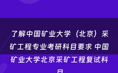 了解中国矿业大学（北京）采矿工程专业考研科目要求 中国矿业大学北京采矿工程复试科目