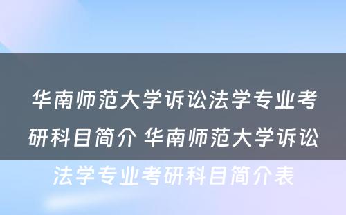 华南师范大学诉讼法学专业考研科目简介 华南师范大学诉讼法学专业考研科目简介表