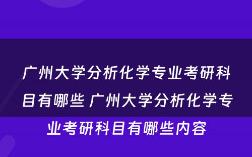 广州大学分析化学专业考研科目有哪些 广州大学分析化学专业考研科目有哪些内容