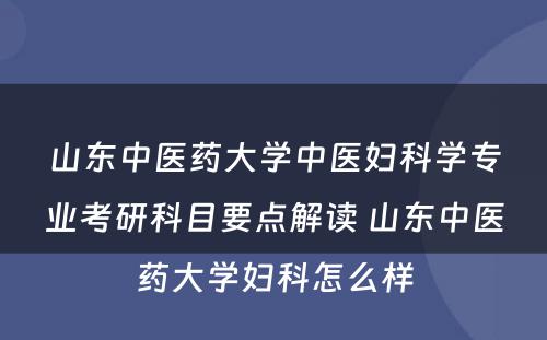 山东中医药大学中医妇科学专业考研科目要点解读 山东中医药大学妇科怎么样