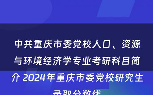 中共重庆市委党校人口、资源与环境经济学专业考研科目简介 2024年重庆市委党校研究生录取分数线