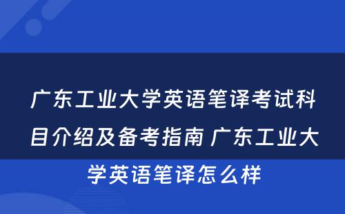 广东工业大学英语笔译考试科目介绍及备考指南 广东工业大学英语笔译怎么样