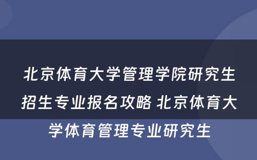 北京体育大学管理学院研究生招生专业报名攻略 北京体育大学体育管理专业研究生