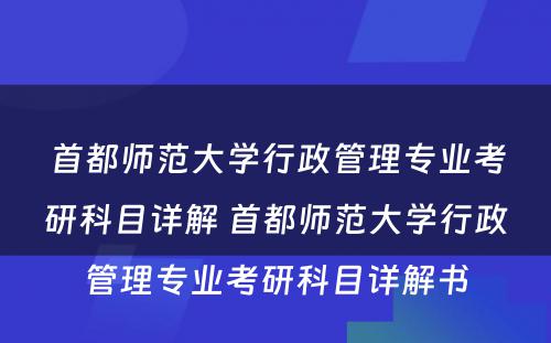 首都师范大学行政管理专业考研科目详解 首都师范大学行政管理专业考研科目详解书