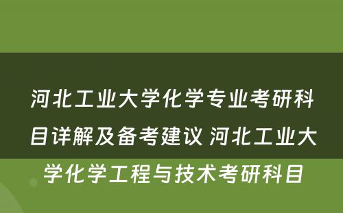 河北工业大学化学专业考研科目详解及备考建议 河北工业大学化学工程与技术考研科目