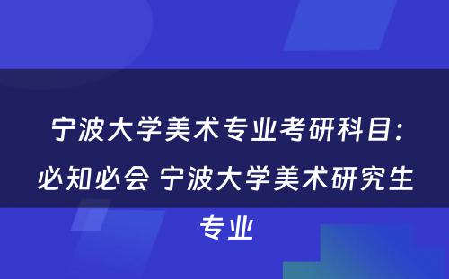 宁波大学美术专业考研科目：必知必会 宁波大学美术研究生专业