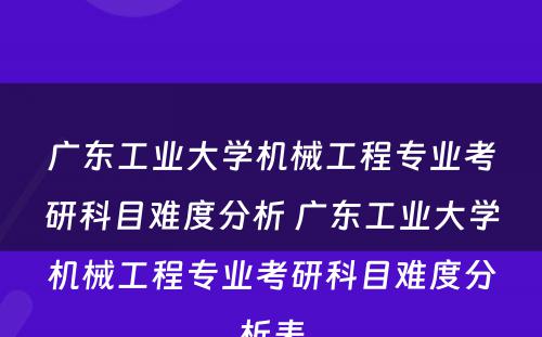 广东工业大学机械工程专业考研科目难度分析 广东工业大学机械工程专业考研科目难度分析表