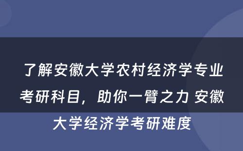 了解安徽大学农村经济学专业考研科目，助你一臂之力 安徽大学经济学考研难度