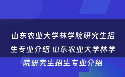 山东农业大学林学院研究生招生专业介绍 山东农业大学林学院研究生招生专业介绍