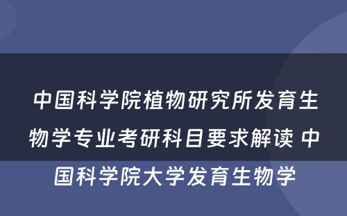 中国科学院植物研究所发育生物学专业考研科目要求解读 中国科学院大学发育生物学