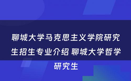 聊城大学马克思主义学院研究生招生专业介绍 聊城大学哲学研究生