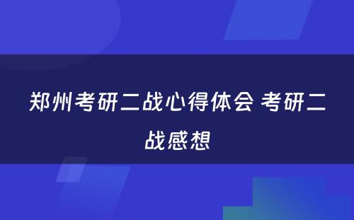 郑州考研二战心得体会 考研二战感想