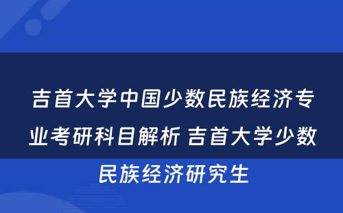 吉首大学中国少数民族经济专业考研科目解析 吉首大学少数民族经济研究生