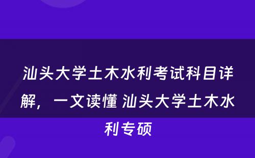 汕头大学土木水利考试科目详解，一文读懂 汕头大学土木水利专硕