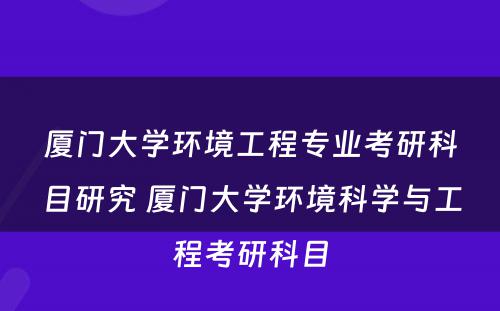 厦门大学环境工程专业考研科目研究 厦门大学环境科学与工程考研科目