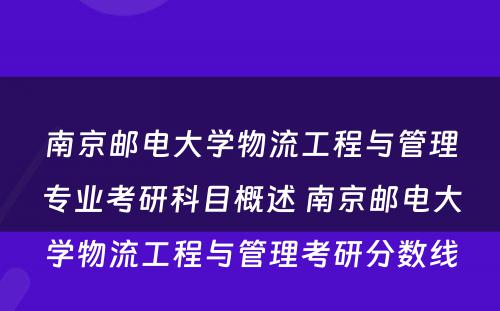 南京邮电大学物流工程与管理专业考研科目概述 南京邮电大学物流工程与管理考研分数线